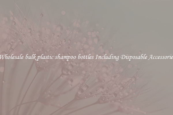 Wholesale bulk plastic shampoo bottles Including Disposable Accessories