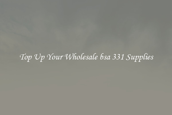 Top Up Your Wholesale bsa 331 Supplies