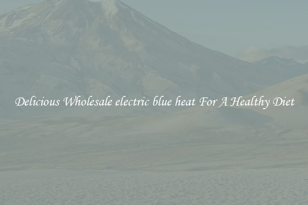 Delicious Wholesale electric blue heat For A Healthy Diet