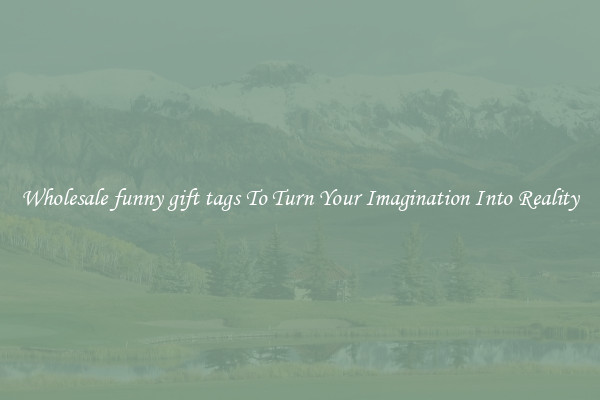 Wholesale funny gift tags To Turn Your Imagination Into Reality