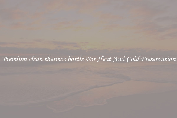 Premium clean thermos bottle For Heat And Cold Preservation