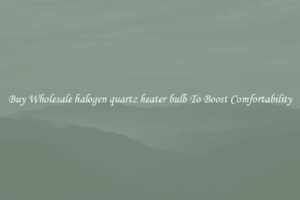 Buy Wholesale halogen quartz heater bulb To Boost Comfortability