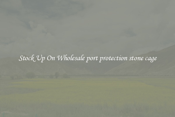 Stock Up On Wholesale port protection stone cage