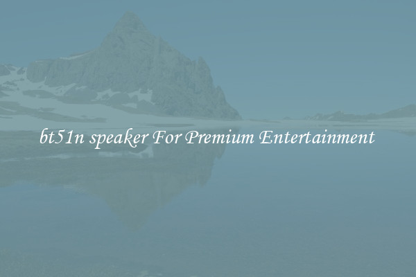 bt51n speaker For Premium Entertainment 