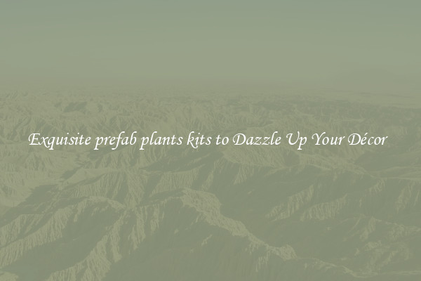 Exquisite prefab plants kits to Dazzle Up Your Décor  