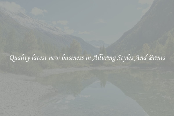 Quality latest new business in Alluring Styles And Prints
