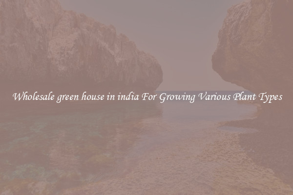 Wholesale green house in india For Growing Various Plant Types