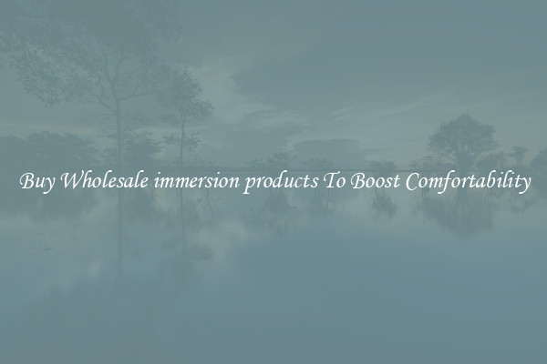Buy Wholesale immersion products To Boost Comfortability