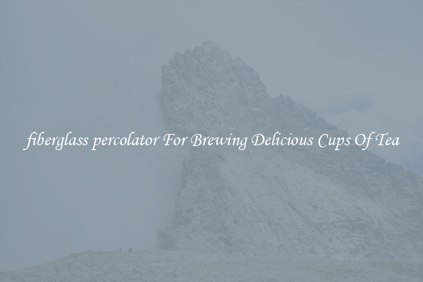 fiberglass percolator For Brewing Delicious Cups Of Tea