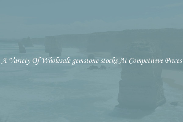 A Variety Of Wholesale gemstone stocks At Competitive Prices