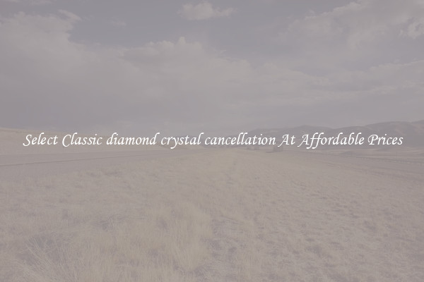 Select Classic diamond crystal cancellation At Affordable Prices