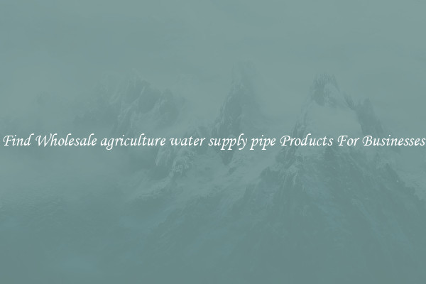 Find Wholesale agriculture water supply pipe Products For Businesses