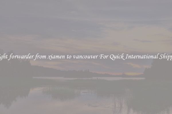 freight forwarder from xiamen to vancouver For Quick International Shipping