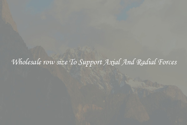 Wholesale row size To Support Axial And Radial Forces