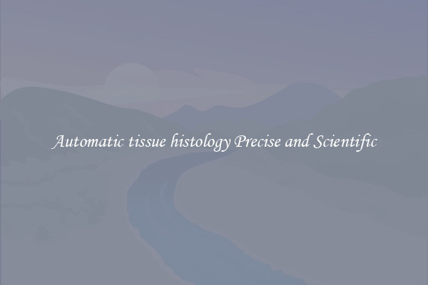 Automatic tissue histology Precise and Scientific