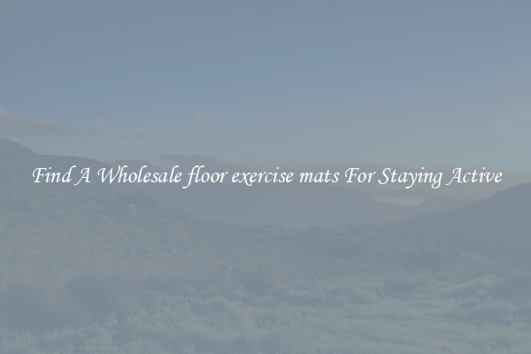 Find A Wholesale floor exercise mats For Staying Active