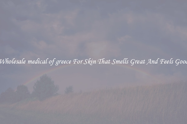 Wholesale medical of greece For Skin That Smells Great And Feels Good