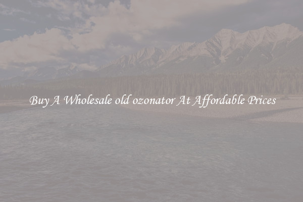 Buy A Wholesale old ozonator At Affordable Prices
