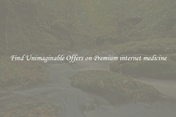 Find Unimaginable Offers on Premium internet medicine