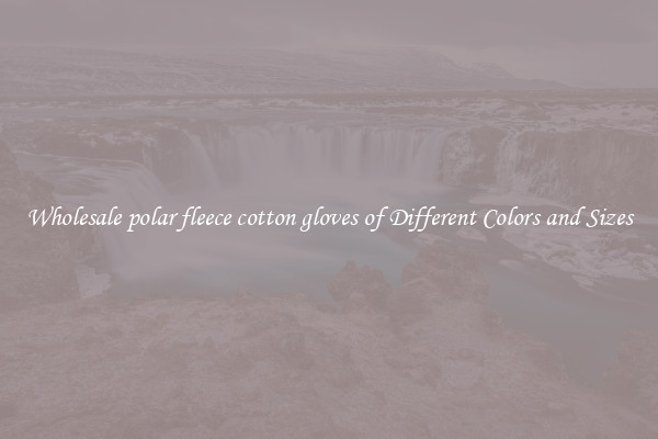 Wholesale polar fleece cotton gloves of Different Colors and Sizes