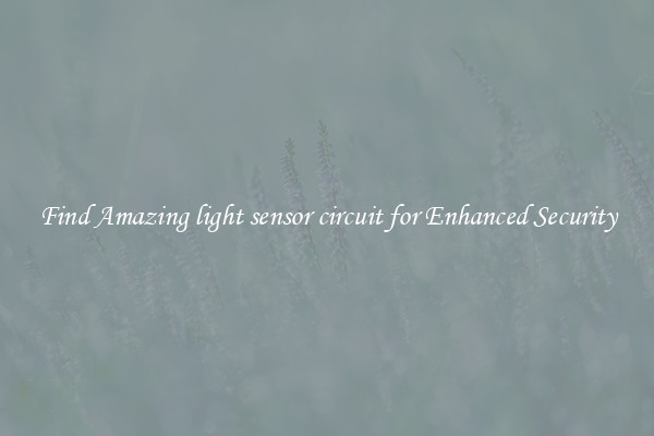 Find Amazing light sensor circuit for Enhanced Security