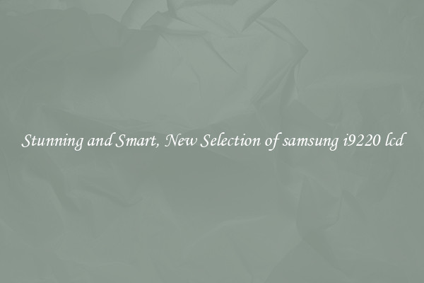 Stunning and Smart, New Selection of samsung i9220 lcd