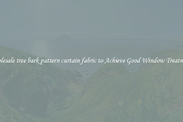 Wholesale tree bark pattern curtain fabric to Achieve Good Window Treatments
