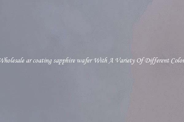 Wholesale ar coating sapphire wafer With A Variety Of Different Colors