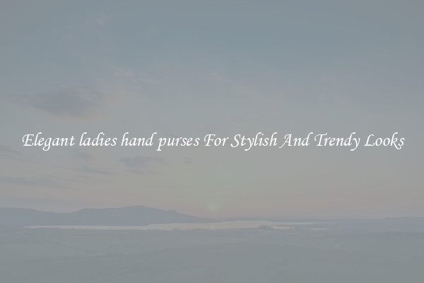 Elegant ladies hand purses For Stylish And Trendy Looks