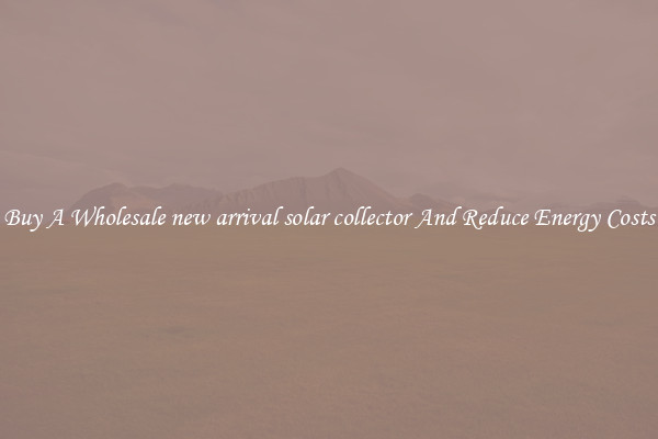 Buy A Wholesale new arrival solar collector And Reduce Energy Costs
