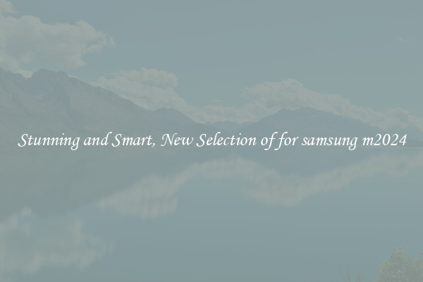 Stunning and Smart, New Selection of for samsung m2024