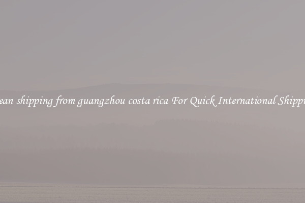 ocean shipping from guangzhou costa rica For Quick International Shipping