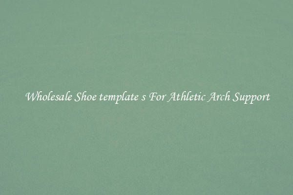 Wholesale Shoe template s For Athletic Arch Support