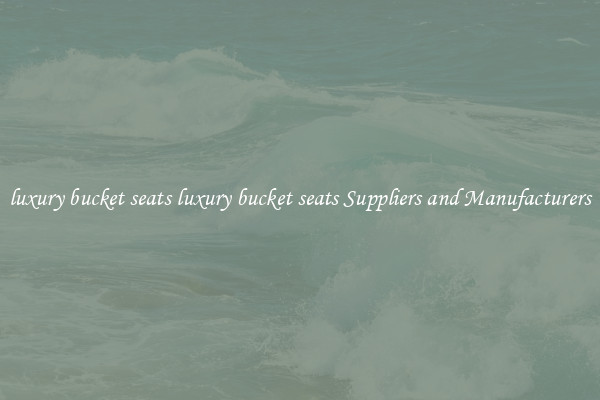 luxury bucket seats luxury bucket seats Suppliers and Manufacturers