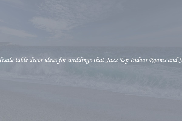 Wholesale table decor ideas for weddings that Jazz Up Indoor Rooms and Spaces