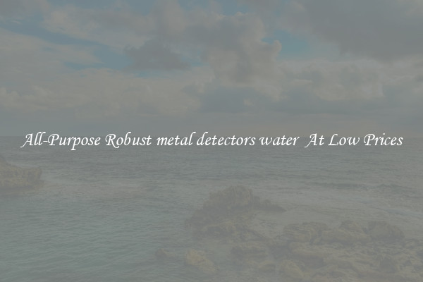 All-Purpose Robust metal detectors water  At Low Prices