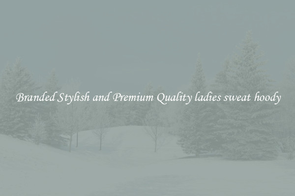 Branded Stylish and Premium Quality ladies sweat hoody