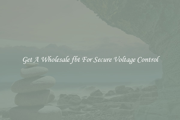 Get A Wholesale fbt For Secure Voltage Control