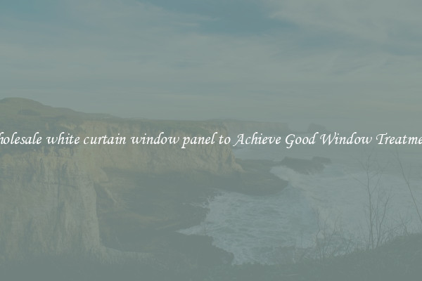 Wholesale white curtain window panel to Achieve Good Window Treatments