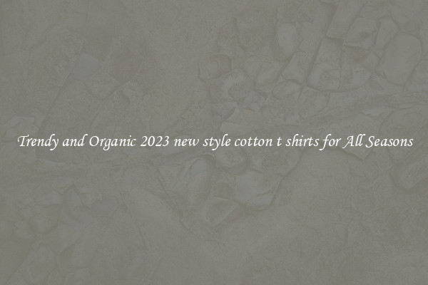 Trendy and Organic 2023 new style cotton t shirts for All Seasons