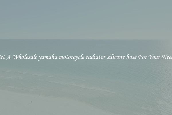 Get A Wholesale yamaha motorcycle radiator silicone hose For Your Needs
