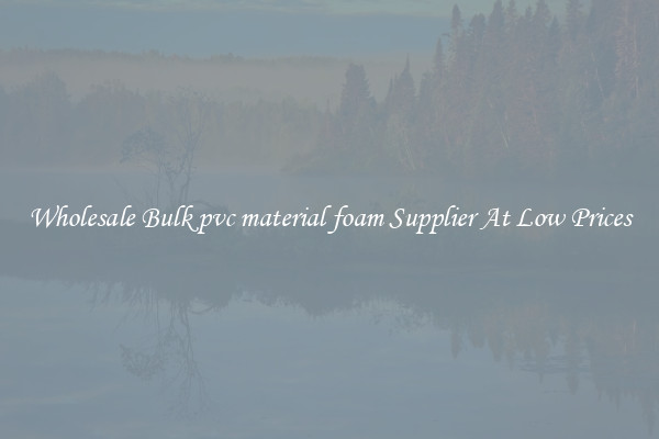 Wholesale Bulk pvc material foam Supplier At Low Prices