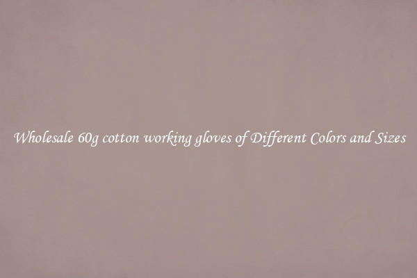 Wholesale 60g cotton working gloves of Different Colors and Sizes