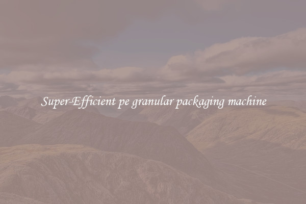 Super-Efficient pe granular packaging machine