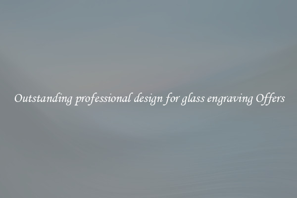 Outstanding professional design for glass engraving Offers