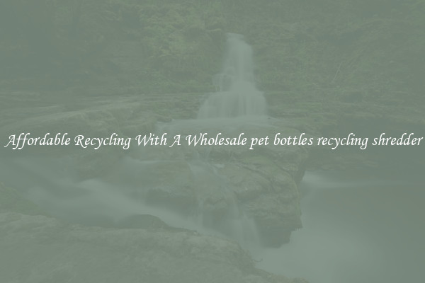 Affordable Recycling With A Wholesale pet bottles recycling shredder