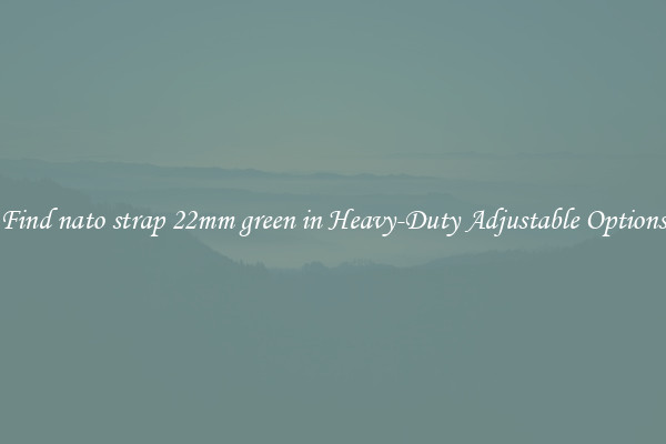Find nato strap 22mm green in Heavy-Duty Adjustable Options