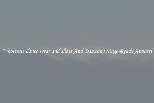 Wholesale dance wear and shoes And Dazzling Stage-Ready Apparel