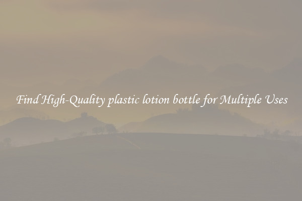 Find High-Quality plastic lotion bottle for Multiple Uses