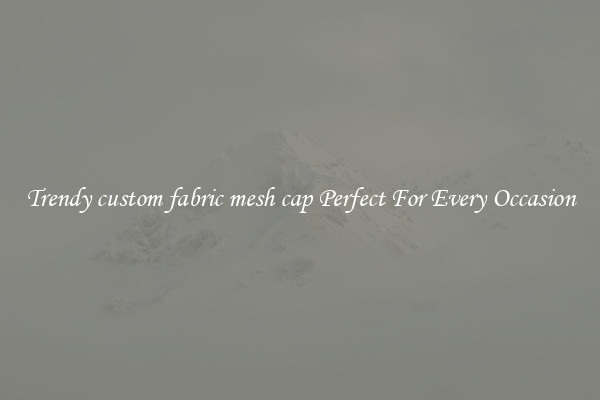 Trendy custom fabric mesh cap Perfect For Every Occasion